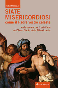 Siate misericordiosi come il Padre vostro celeste. Vademecum per il cristiano nell'anno santo della Misericordia