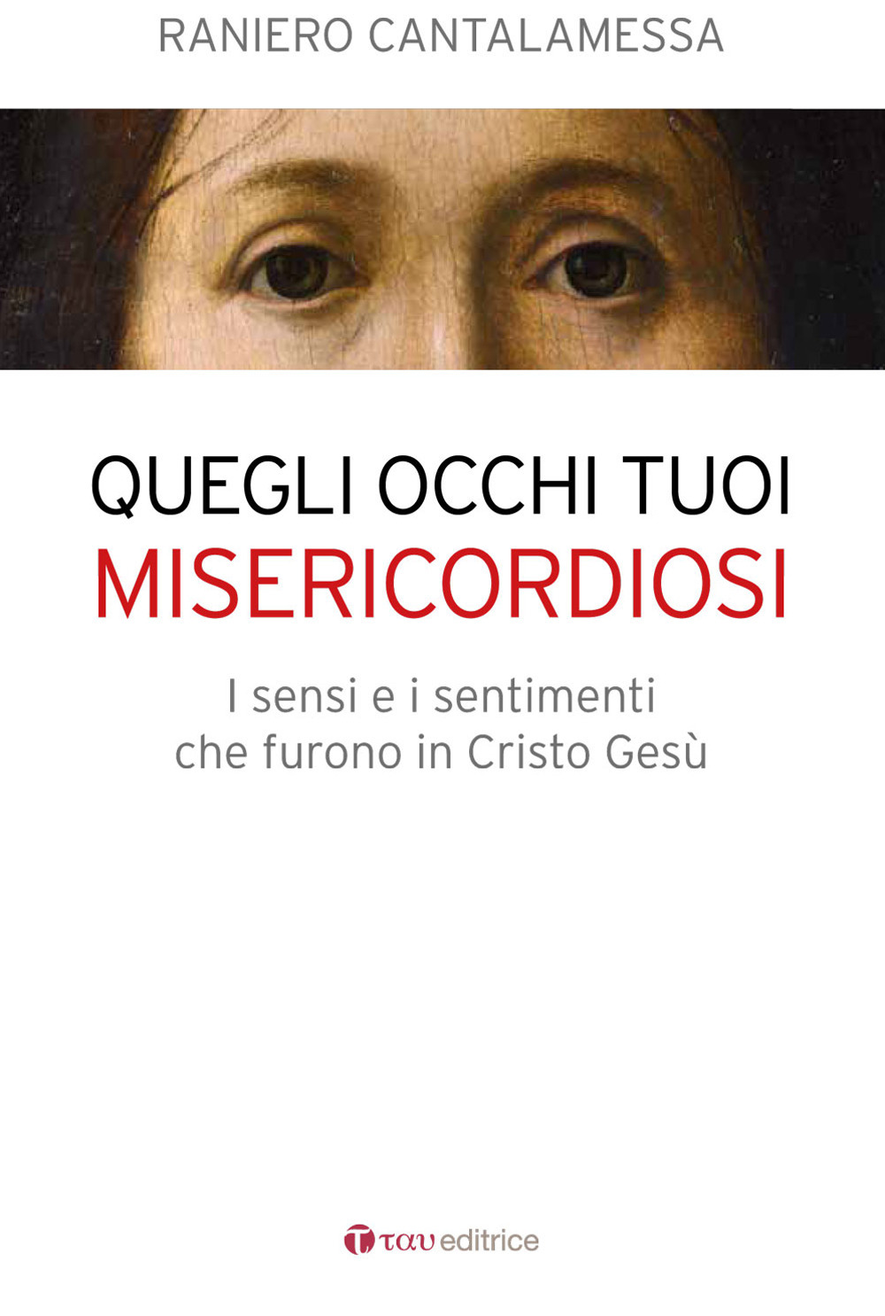 Quegli occhi tuoi misericordiosi. I sensi e i sentimenti che furono in Cristo Gesù