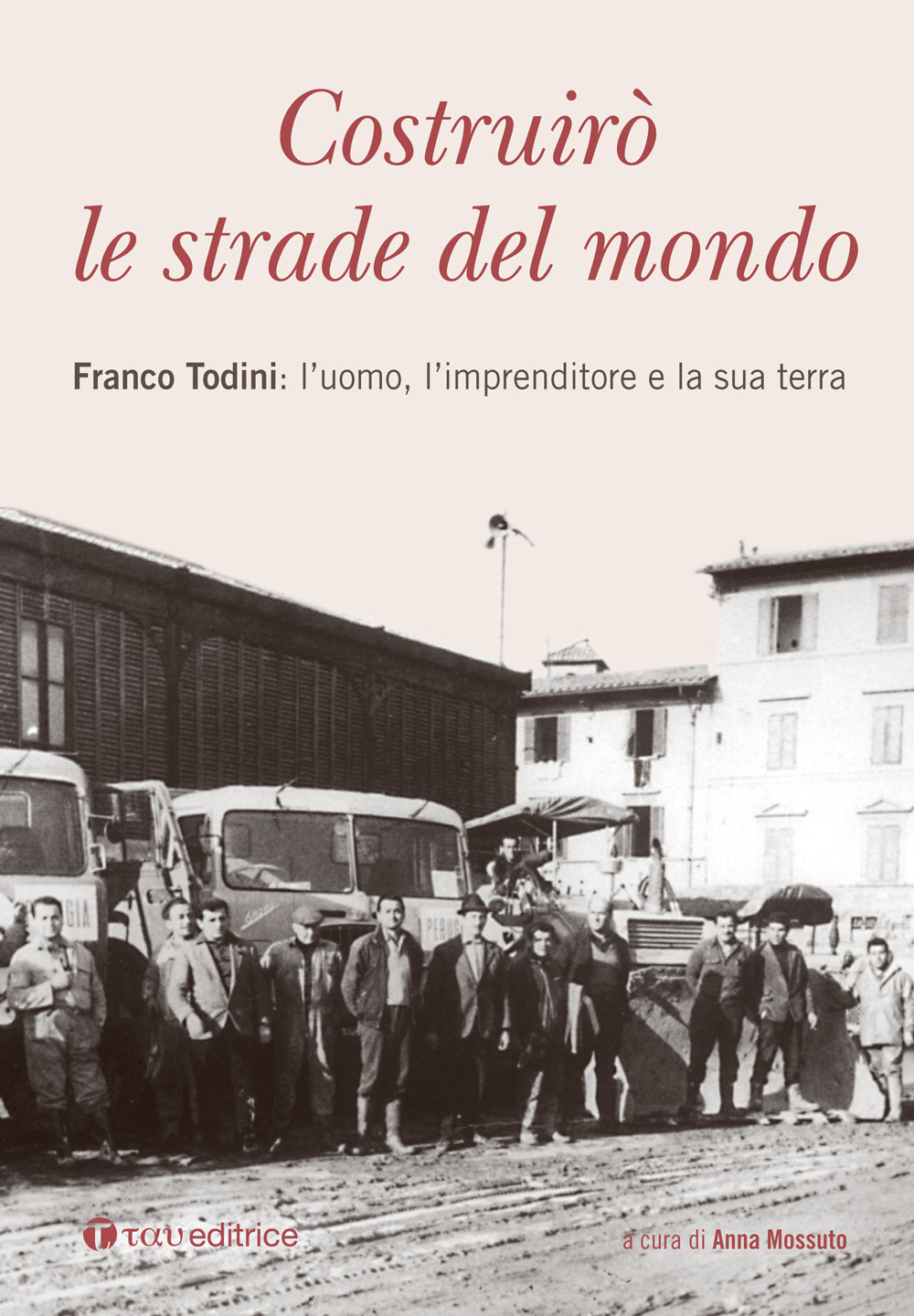 Costruirò le strade del mondo. Franco Todini: l’uomo, l’imprenditore e la sua terra