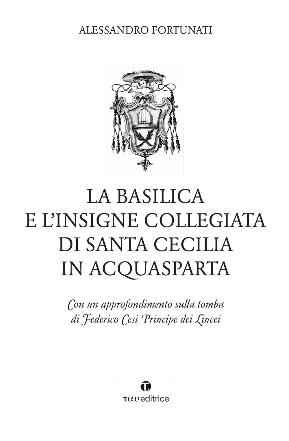 La basilica e l'insigne Collegiata di Santa Cecilia in Acquasparta. Con un approfondimento sulla tomba di Federico Cesi Principe dei Lincei