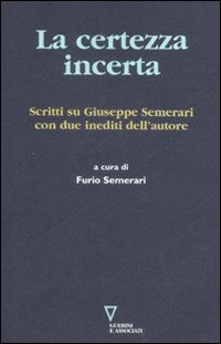 La certezza incerta. Scritti su Giuseppe Semerari con due inediti dell'autore