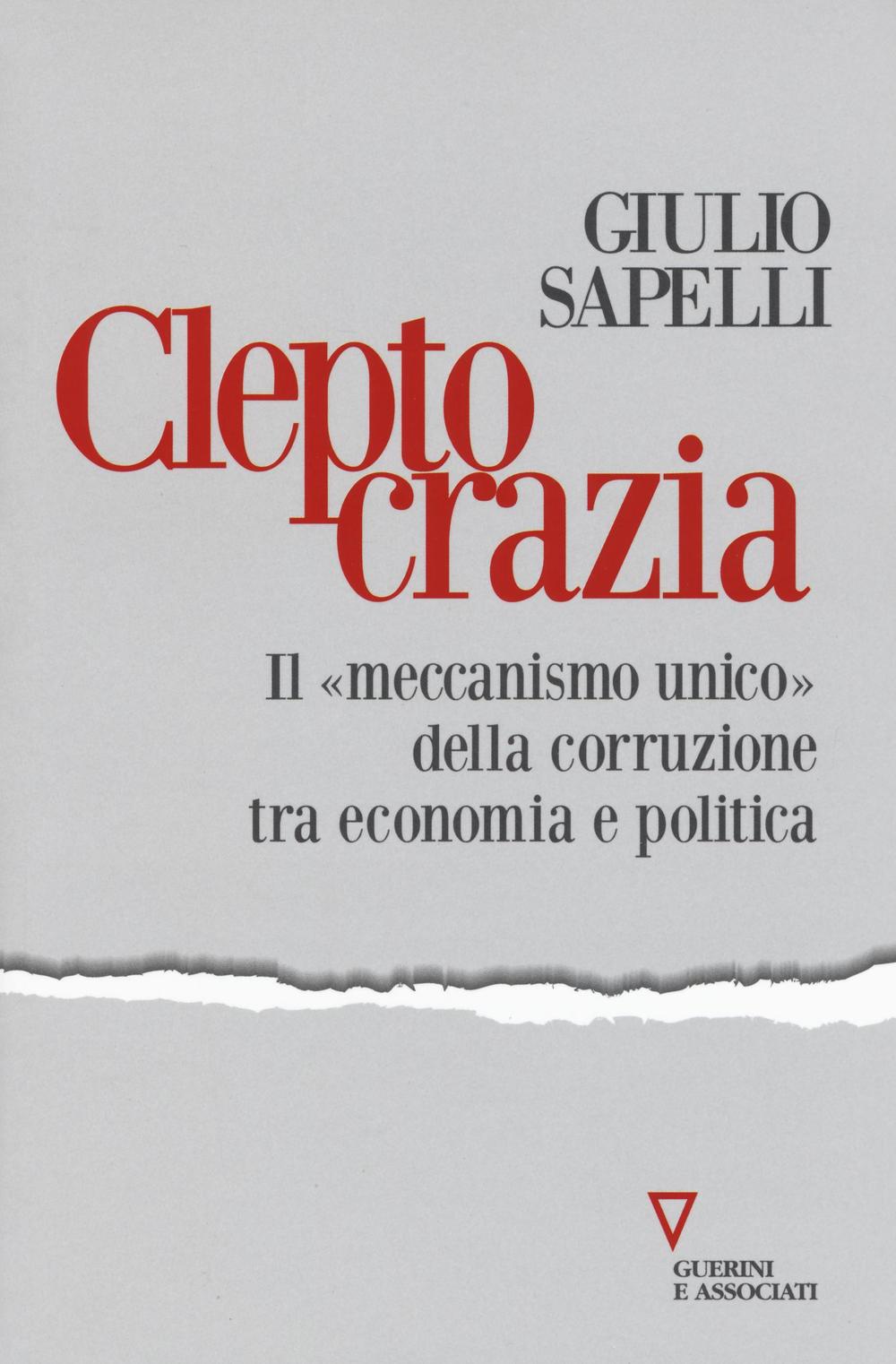 Cleptocrazia. Il «meccanismo unico» della corruzione tra economia e politica