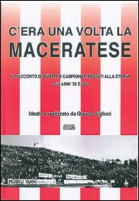 C'era una volta la Maceratese. Il racconto di quattro campionati passati alla storia. Gli anni '50 e '60
