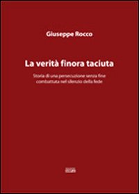 La verità finora taciuta. Storia di una persecuzione senza fine combattuta nel silenzio della fede