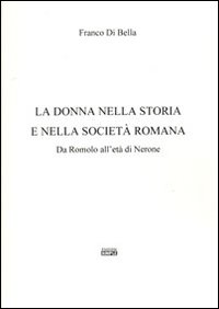 La donna nella storia e nella società romana. Da Romolo all'età di Nerone