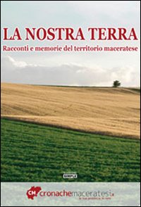La nostra terra. Racconti e memorie del territorio maceratese
