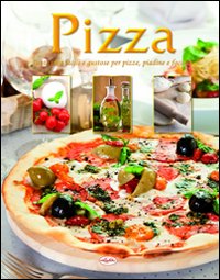 Pizza. Tante idee facili e gustose per pizze, piadine e focacce