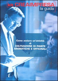 Come avviare un'attività di coltivazione di piante aromatiche e officinali. CD-ROM