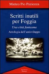 Scritti inutili per Foggia. Una città fantasma. Antologia dell'antisviluppo