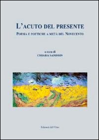 L'acuto del presente. Poesia e poetiche a metà del Novecento