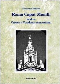 Roma caput mundi. Laddove Oriente e Occidente si incontrano