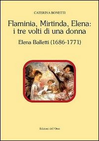 Flaminia, Mirtinda, Elena. I tre volti di una donna. Elena Balletti (1686-1771)