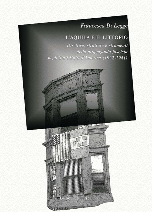 L'aquila e il littorio. Direttive, strutture e strumenti della propaganda fascista negli Stati Uniti d'America (1922-1941)