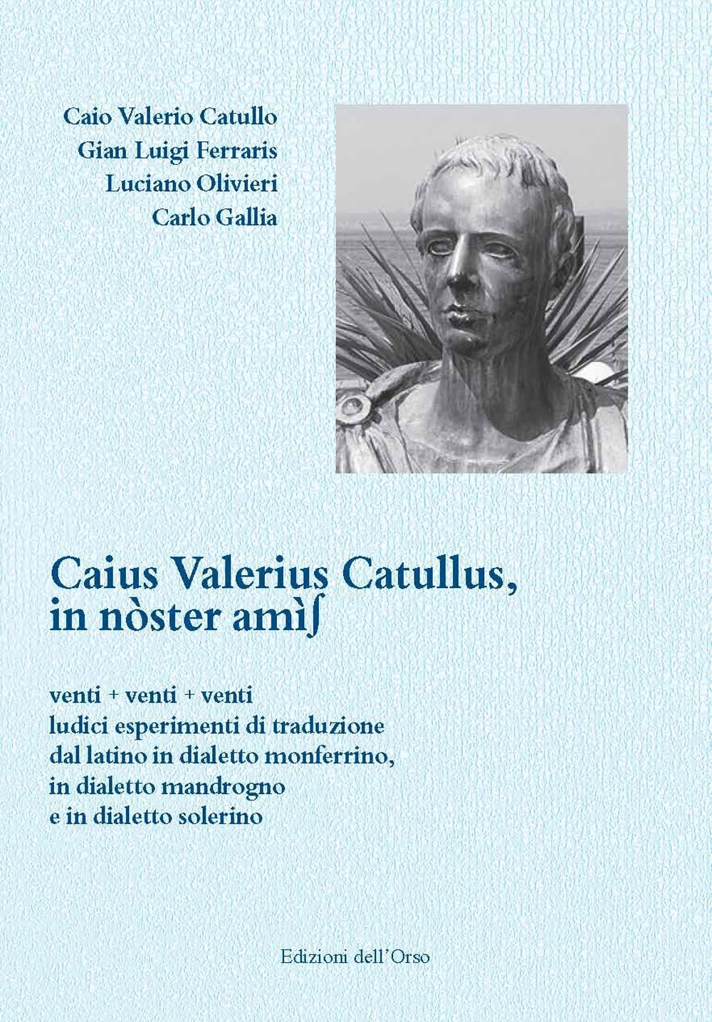 Caius Valerius Catullus. In nòster amìs. Venti + venti + venti ludici esperimenti di traduzione dal latino in dialetto monferrino, in dialetto mandrogno e in dialetto solerino