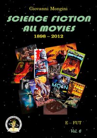 Science fiction all movies. Enciclopedia della fantascienza per immagini. Vol. 6: E-FUT