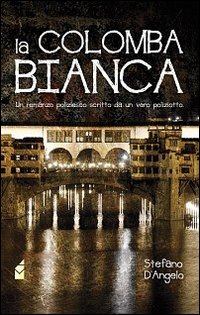 La colomba bianca. Un romanzo poliziesco scritto da un vero poliziotto