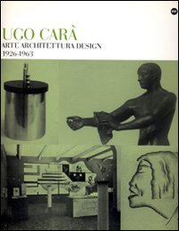 Ugo Carà. Arte architettura design (1926-1963)