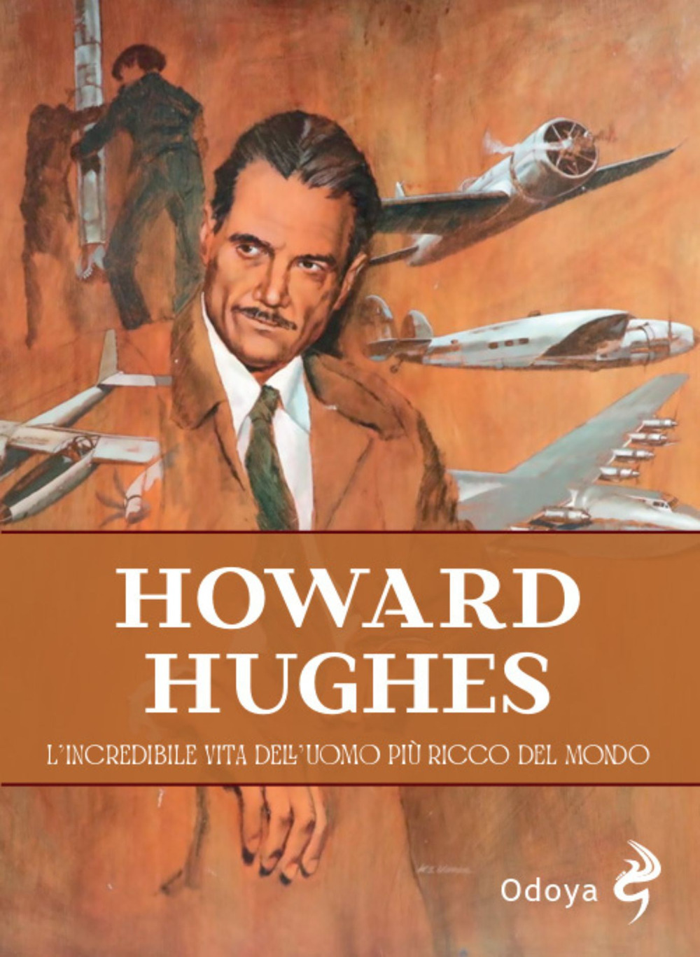 Howard Hughes. L'incredibile vita dell'uomo più ricco del mondo