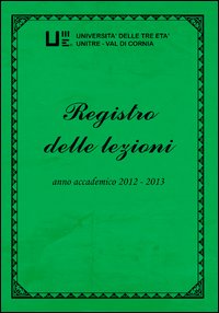 Registro delle lezioni. Anno accademico 2012-2013. Università delle tre età. Unitre-Val di Cornia