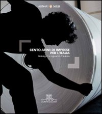 Cento anni di imprese per l'Italia. Immagini e sguardi d'autore
