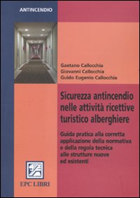 Sicurezza antincendio nelle attività ricettive turistico alberghiere. Guida pratica alla corretta applicazione della normativa e della regola tecnica...