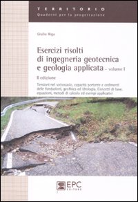 Esercizi risolti di ingegneria geotecnica e geologia applicata. Vol. 1: Tensioni nel sottosuolo, capacità portante e cedimenti delle fondazioni, geofisica ed idrologia. Concetti di base,equazioni, metodi di calcolo...