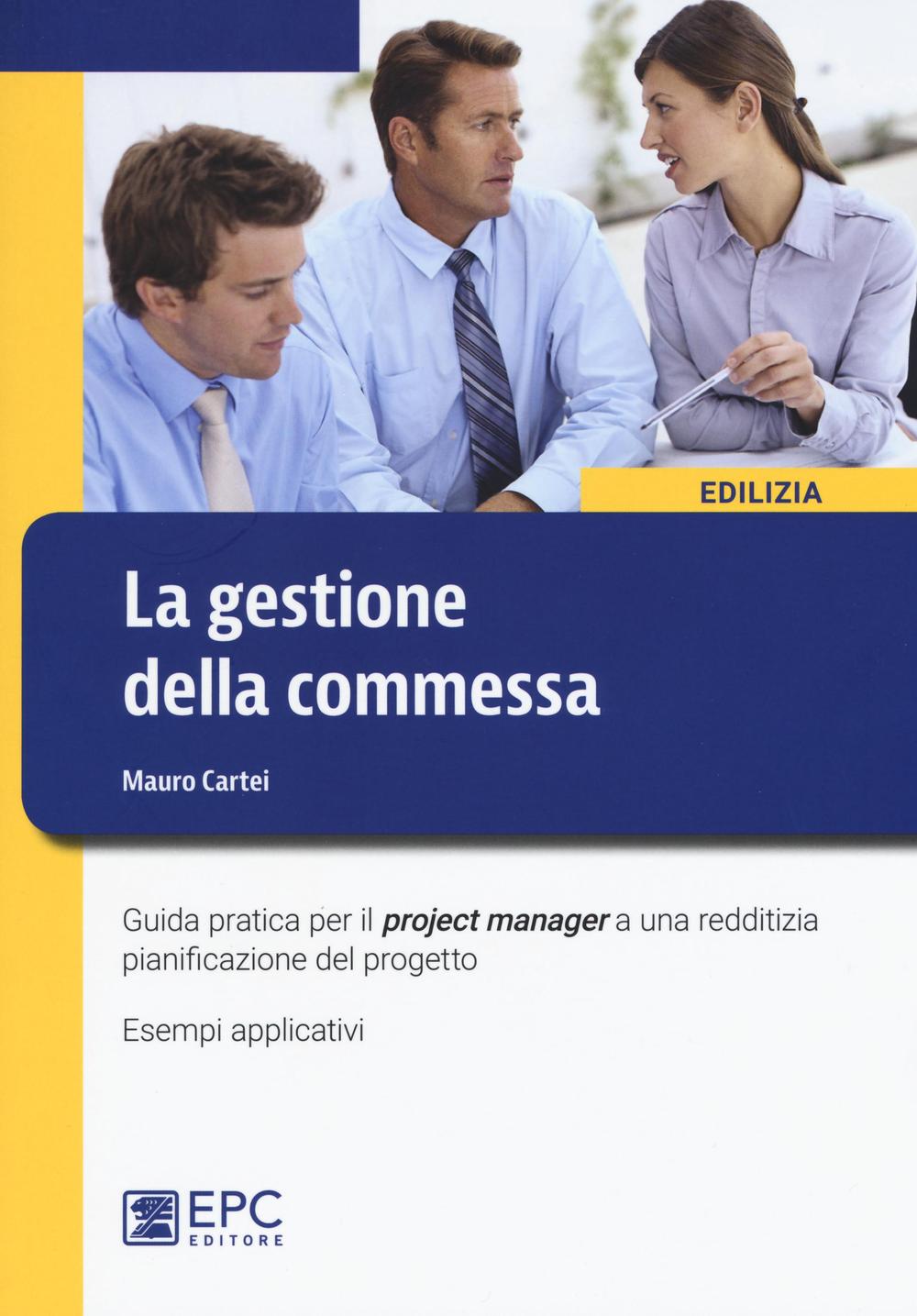 La gestione della commessa. Guida pratica per il project manager a una redditizia pianificazione del progetto. Esempi applicativi