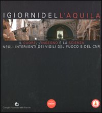 I giorni dell'Aquila. Il cuore, l'ingegno e la scienza negli interventi dei vigili del fuoco e del CNR