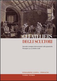 Gli ateliers degli scultori. Atti del secondo Convegno internazionale sulle gipsoteche (Possagno, 24-25 ottobre 2008)