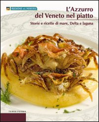L'azzurro del Veneto nel piatto. Storie e ricette di mare, delta e laguna