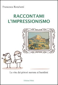 Raccontami l'inpressionismo. La vita dei pittori narrata ai bambini