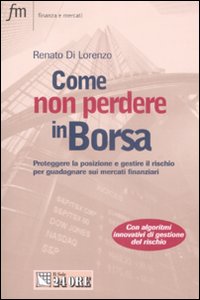 Come non perdere in borsa. Proteggere la posizione e gestire il rischio per guadagnare sui mercati finanziari