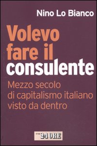 Volevo fare il consulente. Mezzo secolo di capitalismo italiano visto da dentro