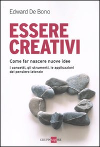 Essere creativi. Come fare nascere nuove idee. I concetti, gli strumenti, le applicazioni del pensiero laterale
