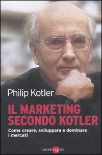 Il marketing secondo Kotler. Come creare, sviluppare e dominare i mercati