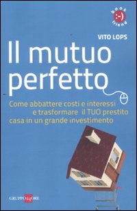 Il mutuo perfetto. Come abbattere costi e interessi e trasformare il TUO prestito casa in un grande investimento