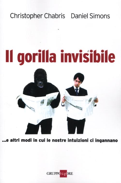 Il gorilla invisibile. E altri modi in cui le nostre intenzioni ci ingannano