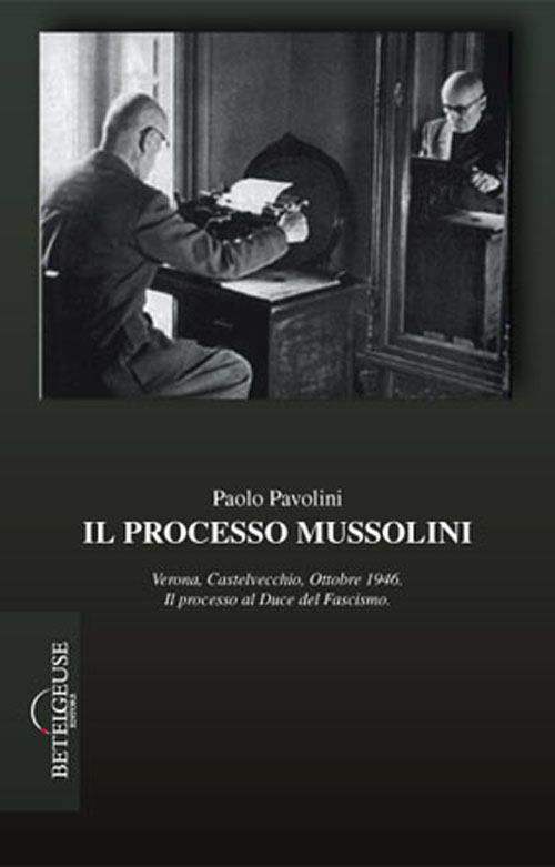 Il processo Mussolini. Verona, Castelvecchio, ottobre 1946. Il processo al duce del fascismo