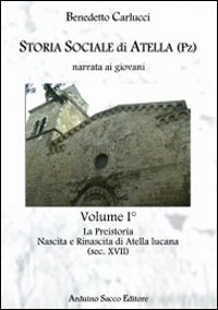Storia sociale di Atella (Pz) narrata ai giovani. Vol. 1: La Preistoria. Nascita e rinascita di Atella lucana (sec. XVII)