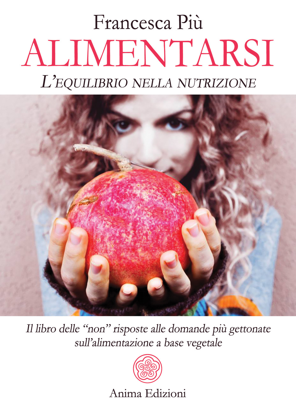 Alimentarsi. L'equilibrio nella nutrizione. Il libro delle “non” risposte alle domande più gettonate sull’alimentazione a base vegetale
