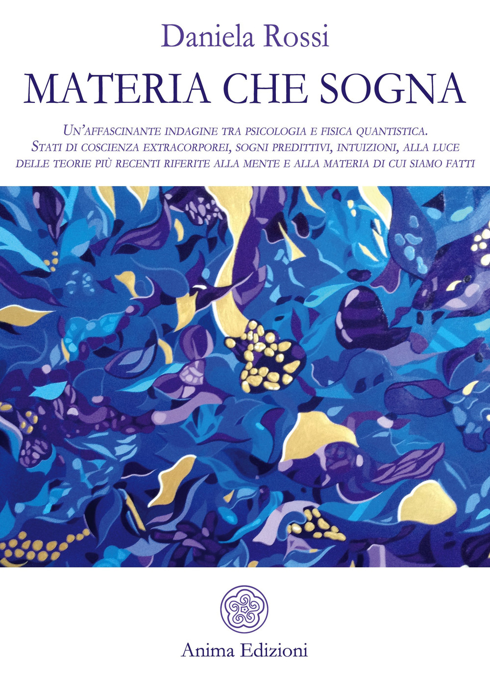 Materia che sogna. Un’affascinante indagine tra psicologia e fisica quantistica. Stati di coscienza extracorporei, sogni predittivi, intuizioni, alla luce delle teorie più recenti riferite alla mente e alla materia di cui siamo fatti.