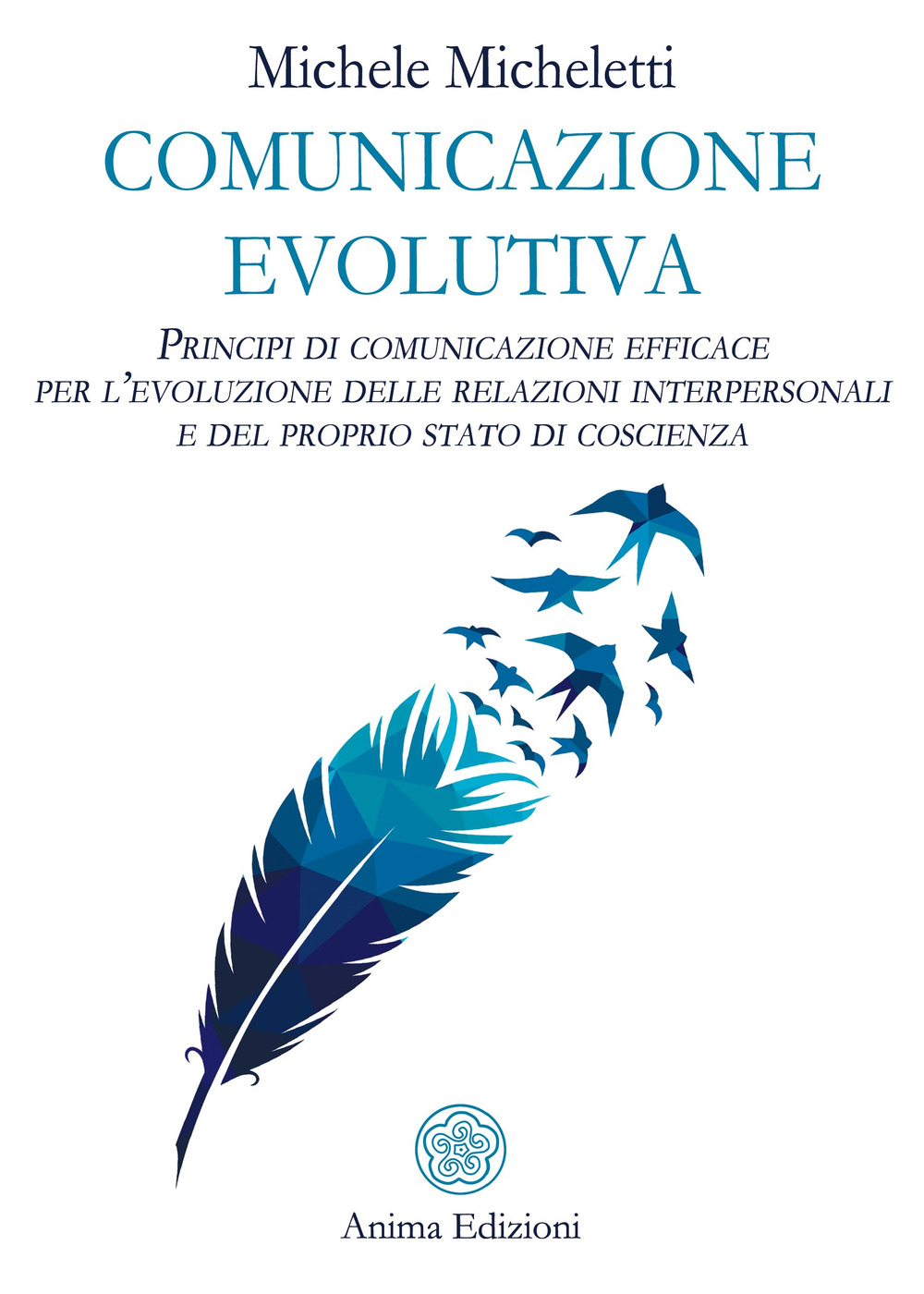Comunicazione evolutiva. Principi di comunicazione efficace per l’evoluzione delle relazioni interpersonali e del proprio stato di coscienza