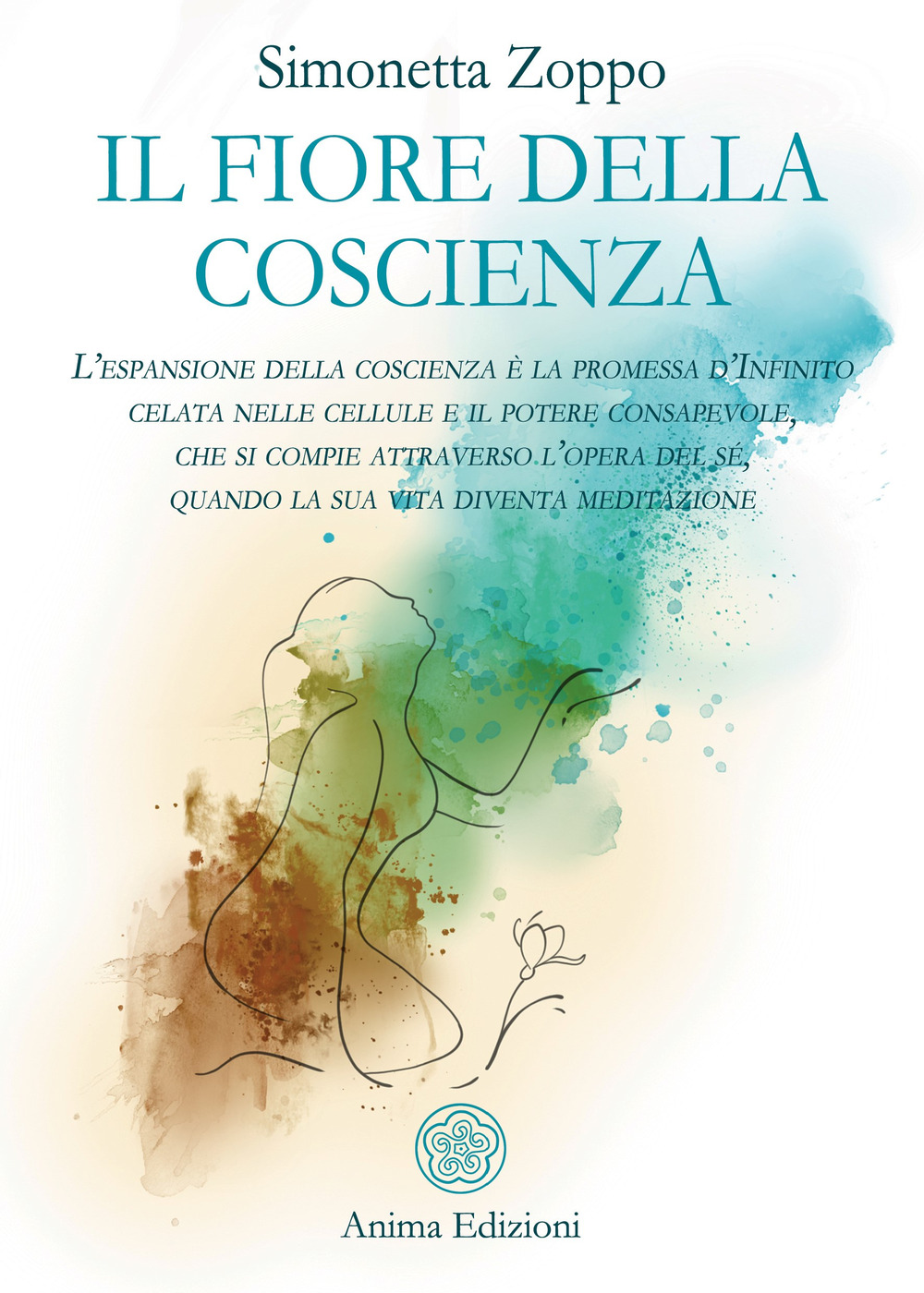 Il fiore della coscienza. L’espansione della coscienza è la promessa d’Infinito celata nelle cellule e il potere consapevole, che si compie attraverso l’opera del sé, quando la sua vita diventa meditazione