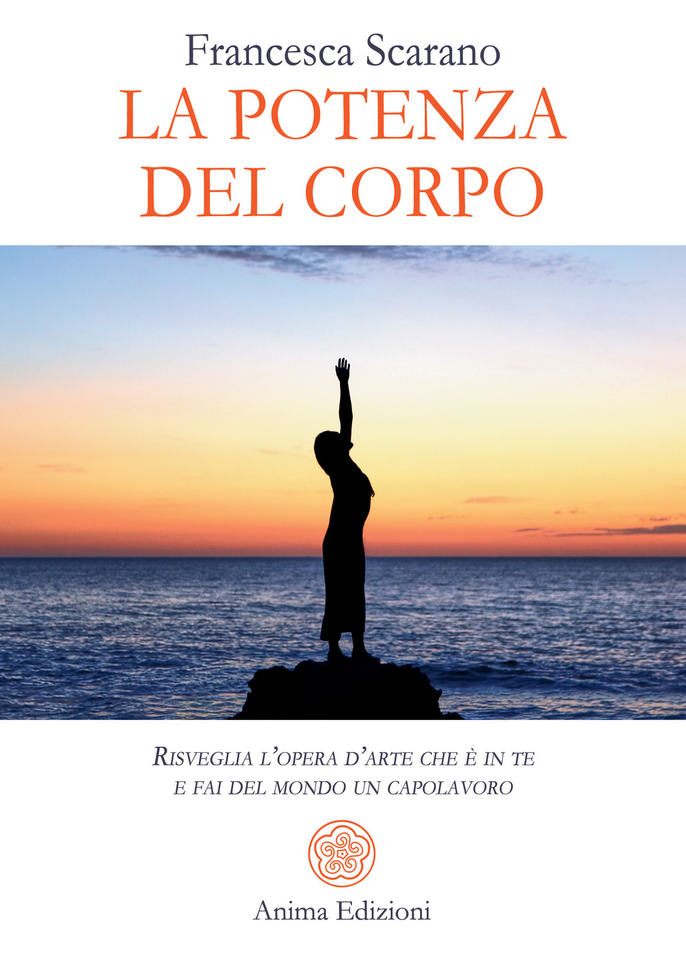La potenza del corpo. Risveglia l’opera d’arte che è in te e fai del mondo un capolavoro