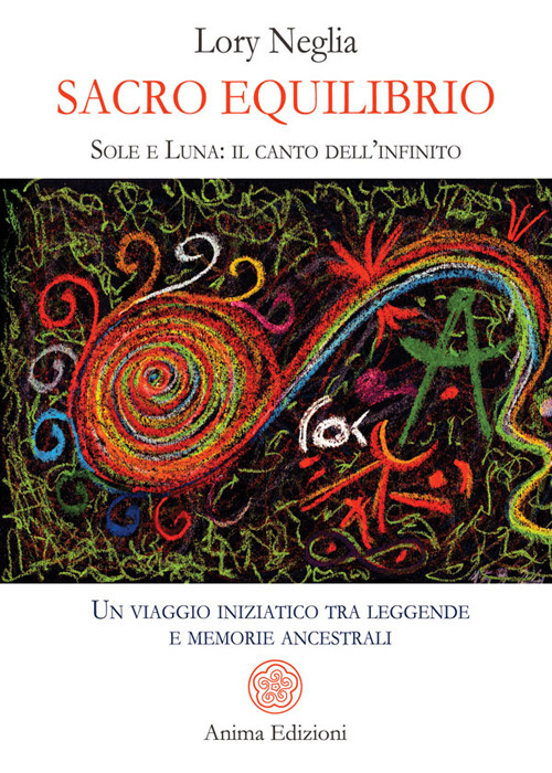 Sacro equilibrio. Sole e luna: il canto dell'infinito. Un viaggio iniziatico tra leggende e memorie ancestrali