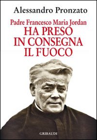 Ha preso in consegna il fuoco. Padre Francesco Maria Jordan