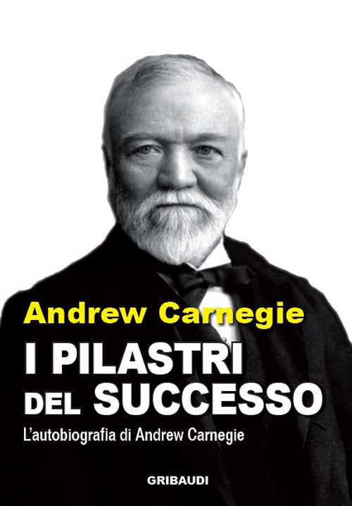 I pilastri del successo. L'autobiografia di Andrew Carnegie