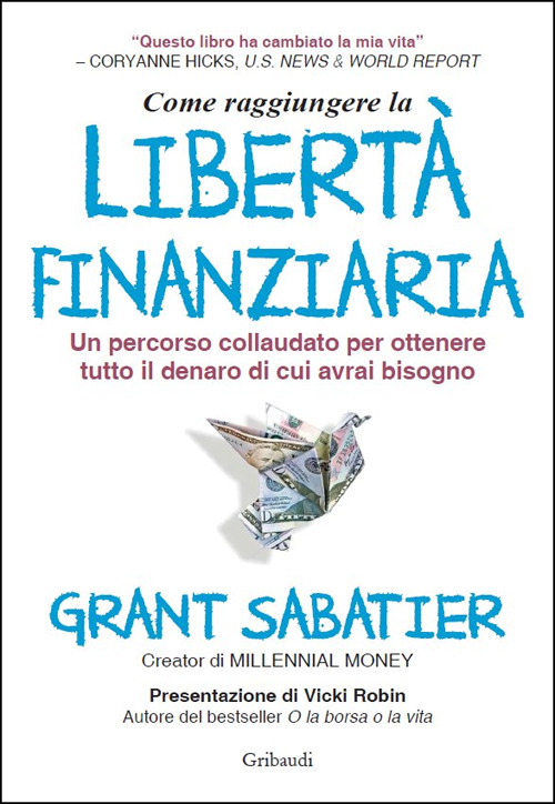 Come raggiungere la libertà finanziaria. Un percorso collaudato per ottenere tutto il denaro di cui avrai bisogno