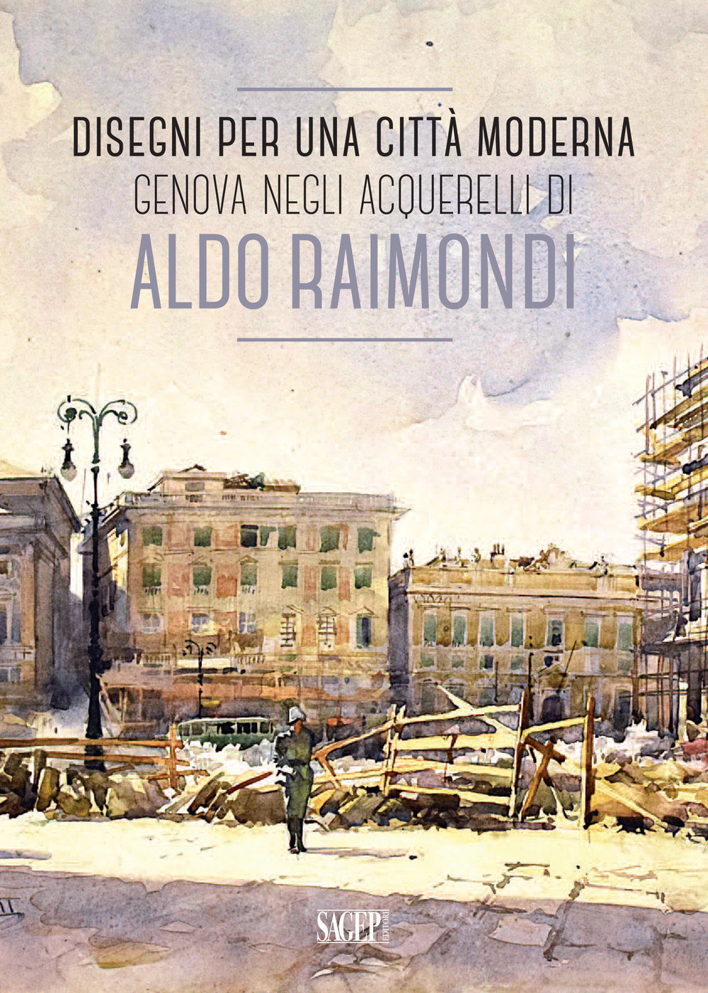 Disegni per una città moderna. Genova negli acquerelli di Aldo Raimondi. Catalogo della mostra (Genova, 13 ottobre 2017-14 gennaio 2018)