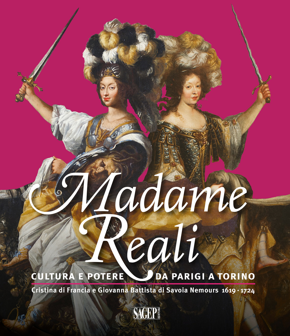 Madame Reali. Cultura e potere da Parigi a Torino. Cristina di Francia e Giovanna Battista di Savoia Nemours 1619-1724